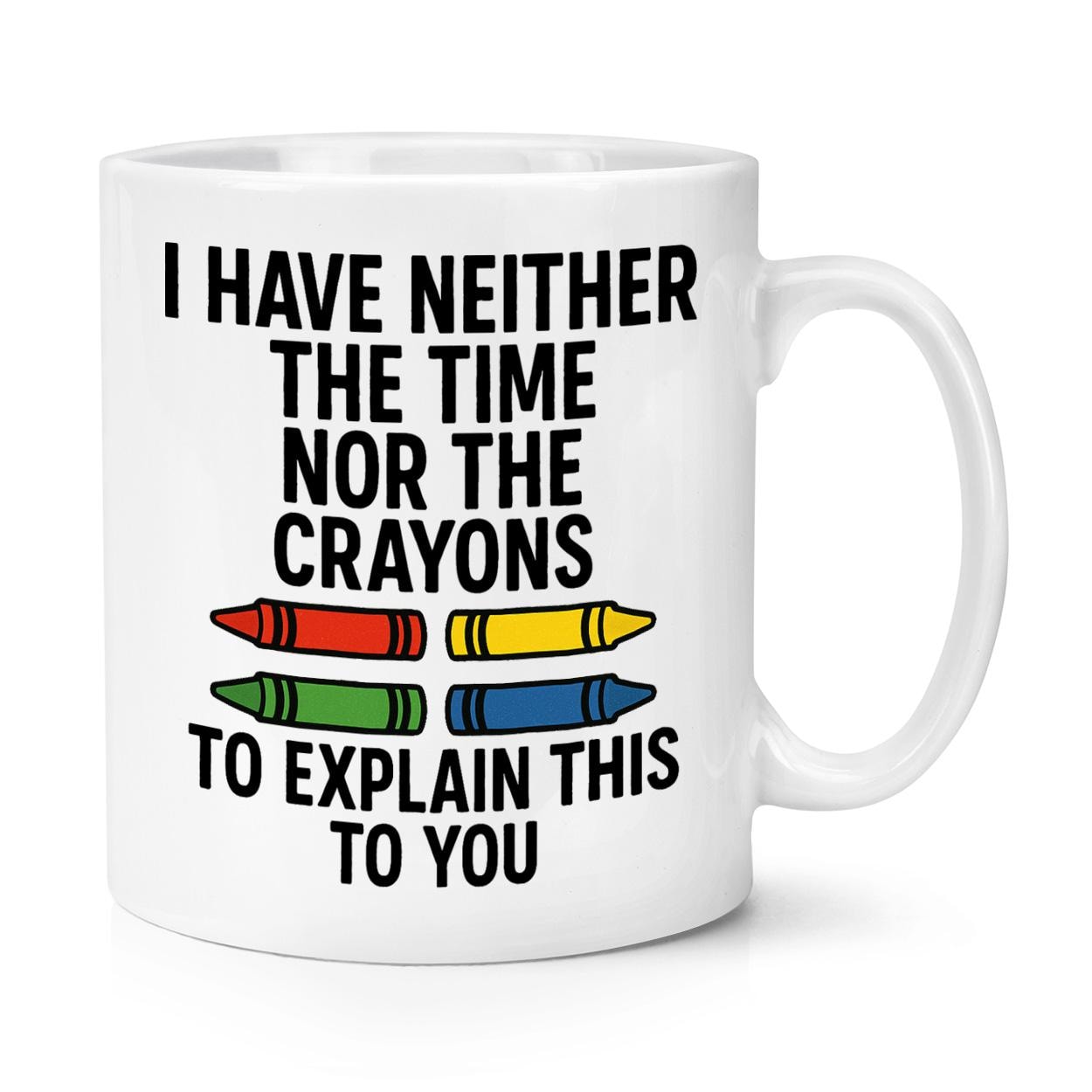 I Have Neither the Time nor the Crayons to Explain This to You 10oz Mug ...