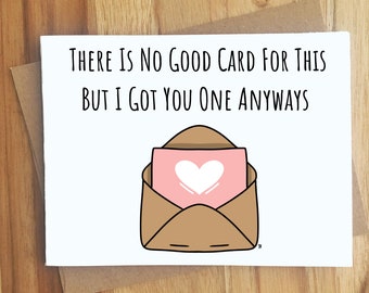 There Is No Good Card For This But I Got You One Anyways Card  / Handmade Greeting Card / Sympathy / Thinking of You / Get Well Soon Gift