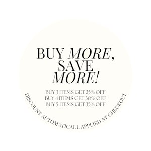 May include: A white circle with black text that reads "BUY MORE, SAVE MORE!" and "BUY 3 ITEMS GET 25% OFF, BUY 4 ITEMS GET 30% OFF, BUY 5 ITEMS GET 35% OFF". The text "DISCOUNT AUTOMATICALL APPLIED AT CHECKOUT" is curved around the bottom of the circle.