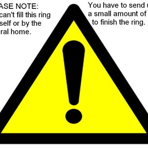 Op de afbeelding: Een gele waarschuwingsdriehoek met een zwart uitroepteken erin. De tekst "PLEASE NOTE: You can't fill this ring Yourself or by the Funeral home." staat aan de linkerkant van de afbeelding. De tekst "You have to send us a small amount of ashes to finish the ring." staat aan de rechterkant van de afbeelding.