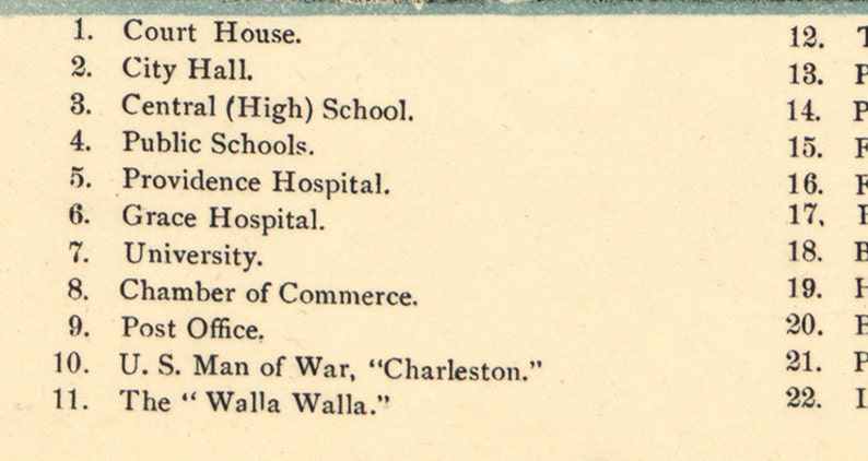 May include: A black and white image of a list of buildings and landmarks in Walla Walla, Washington. The list includes the Court House, City Hall, Central High School, Public Schools, Providence Hospital, Grace Hospital, University, Chamber of Commerce, Post Office, U.S. Man of War, "Charleston", and The "Walla Walla".