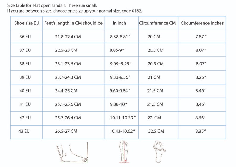 May include: Size chart for flat open sandals. The chart shows shoe size in EU sizes, foot length in centimeters, and circumference in centimeters and inches. The chart also includes a note that these sandals run small and to choose one size up if you are between sizes. The code for the sandals is 0182.