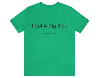 May include: Green t-shirt with the text "I Got A Dig Bick" and the words "You Read It Wrong" underneath.
