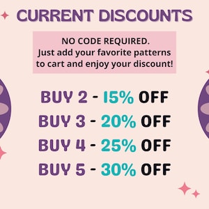 May include: A light pink graphic with purple flower icons and the text CURRENT DISCOUNTS. It states NO CODE REQUIRED. Just add your favorite patterns to cart and enjoy your discount! It lists BUY 2 - 15% OFF, BUY 3 - 20% OFF, BUY 4 - 25% OFF, and BUY 5 - 30% OFF.