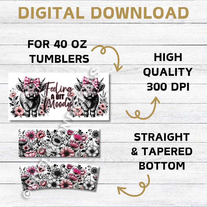 May include: Digital download for 40 ounce tumblers featuring a black and white illustration of two Highland cows with pink bows and floral accents. The text "Feeling a bit Moody" is included. The design is for straight and tapered bottom tumblers. High quality 300 DPI.