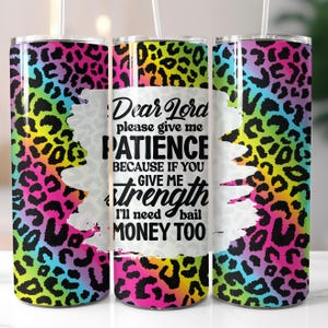 May include: Three stainless steel tumblers with a rainbow leopard print design. The middle tumbler has the text "Dear Lord please give me PATIENCE BECAUSE IF YOU GIVE ME strength I'll need bail MONEY TOO".