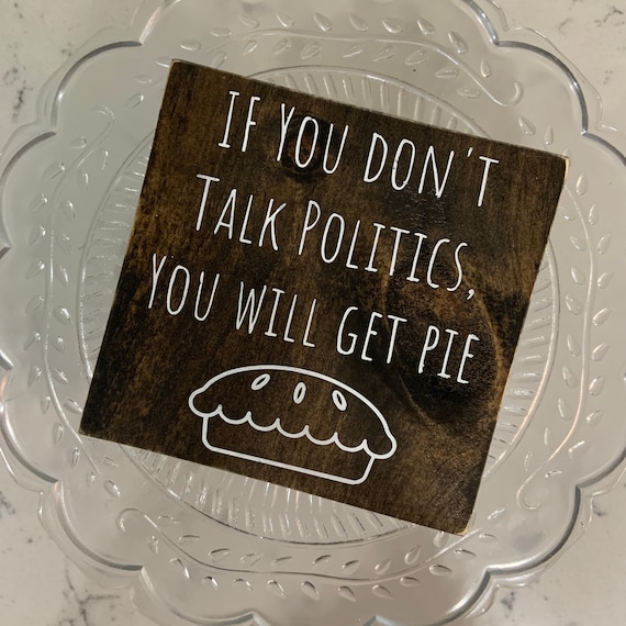 If You Don't Talk Politics You Will Get Pie Sign- Thanksgiving Humor Decor - Fall Shelf Decor- Tiered Tray Decor