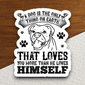 A dog is the only thing on earth that loves you sticker, Animal Sticker, Dog Sticker, Pet Sticker, Friend Sticker
