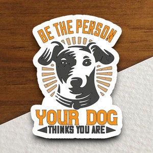 Be the person your dog thinks you are dog sticker, Funny Animal Sticker For Laptop, Water Bottle, Hydro flask, Phone, Computer, Gift