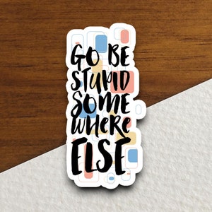 Sticker Go Be Stupid Somewhere Else, grappige stickers, laptopstickers, sticker waterfles, sticker met spreuken