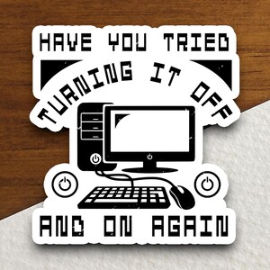 May include: A white sticker with black text and a computer graphic. The text reads "Have you tried turning it off and on again?"