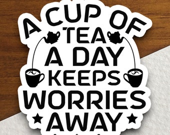 A Cup of Tea a Day Keeps Worries Away sticker, Funny Stickers, Laptop Decals, Tumbler Stickers, Water Bottle Sticker