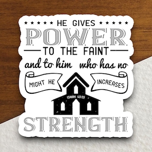 May include: Black and white sticker with a house design and the text "HE GIVES POWER TO THE FAINT and to him who has no MIGHT HE INCREASES ISAIAH 40:29 STRENGTH".