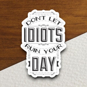 Don't Let Idiots Ruin Your Day Sticker, Funny Sarcastic Vinyl Decal, Rude Humor Gift, Sassy Quote Sticker, Attitude Decor, Funny Saying