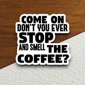 Come on don&#39;t you ever stop & smell the coffee sticker, Funny Stickers, Coffee Sticker, Caffeine, Coffee Lover, Cafe, Decaf, Barista Sticker