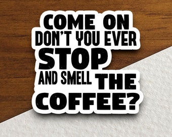 Come on don't you ever stop & smell the coffee sticker, Funny Stickers, Laptop Decals, Tumbler Stickers, Water Bottle Sticker