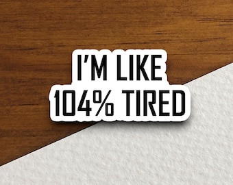 I'm like 104 percent tired sticker, funny laptop decal, gift sticker, custom planner accessories, journal sticker, humor decor