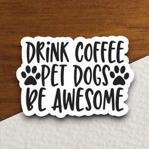 May include: White sticker with black text that reads "Drink Coffee Pet Dogs Be Awesome" with two paw prints on either side of the word "Dogs".
