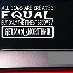 May include: White vinyl decal with the text "All dogs are created equal, but only the finest become a German Shorthair".