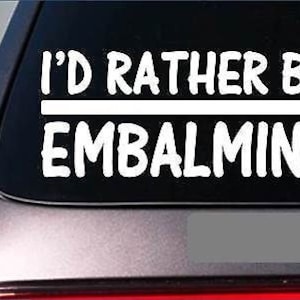 I&#39;D Rather Be A Embalming *H684* 8 Inch Sticker Decal Funeral Embalm Fluid