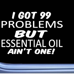 Essential Oil Decal 99 Problems M004 8" Sticker Car Window bottle diffuser drop