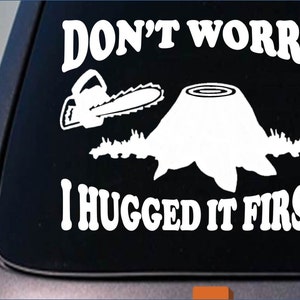 May include: White vinyl decal with a chainsaw, a tree stump, and the text "Don't worry I hugged it first".