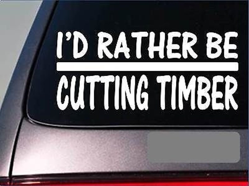 I'D Rather Be A Cutting Timber H674 8 Inch Sticker Decal Logging Chainsaw Log image 1
