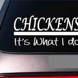 May include: White vinyl decal with the text "CHICKENS It's what I do" on a black background. The decal is designed to be placed on a car window.