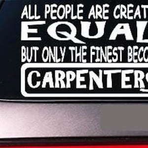 May include: White vinyl decal with the text "All people are created equal but only the finest become carpenters".