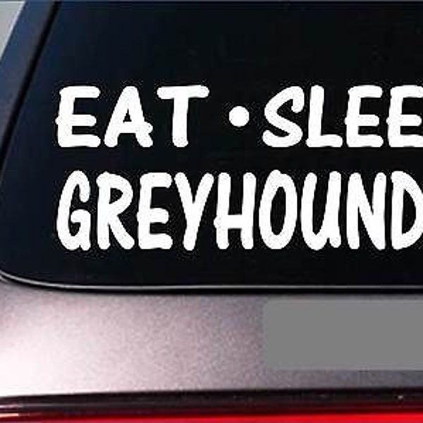 Eat Sleep Greyhounds Sticker *G899* 8" Vinyl Rescue Muzzle Dog Racing Adoption