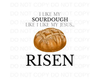 I Like My Sourdough Like I Like My Jesus - RISEN PNG Sublimation Digital Design