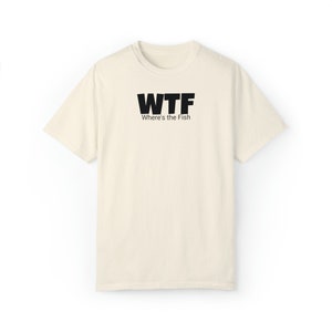 WTF shirt,  where&#39;s the fish shirt,  fly fishing shirt,  fishing shirt,  father gift, Unisex Garment-Dyed T-shirt