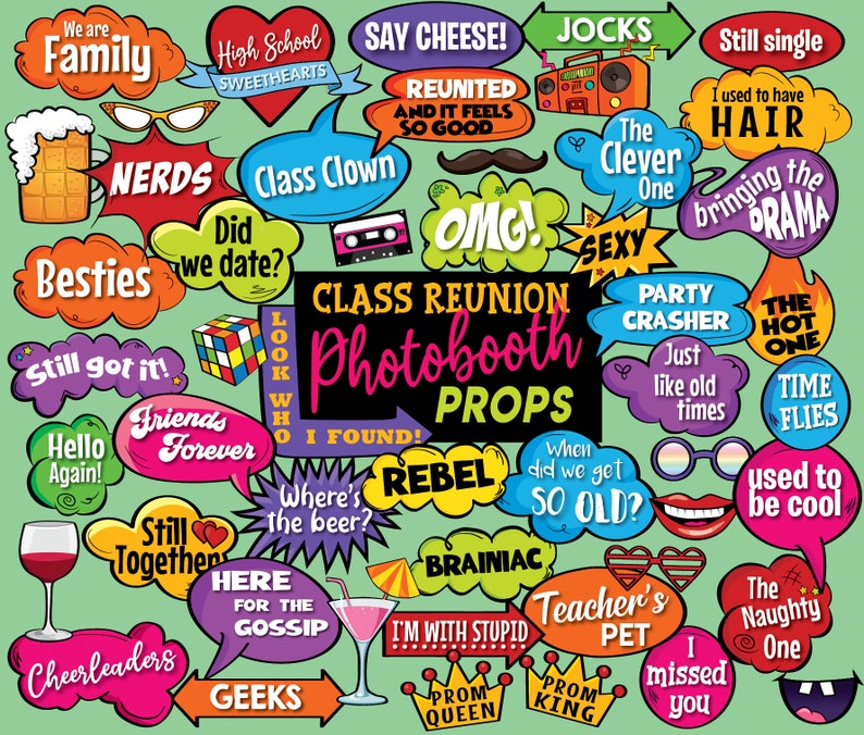 May include: A set of colorful photo booth props with a variety of themes, including class reunion, high school, and friends. The props feature text such as "Class Reunion Photobooth Props", "Say Cheese", "Reunited and it feels so good", "Class Clown", "Nerds", "Best Friends Forever", "Still got it", "The Hot One", "Time Flies", "Used to be cool", "Teacher's Pet", "Prom Queen", "Prom King", "I'm with Stupid", "Rebel", "Brainac", "Where's the beer?", "Here for the Gossip", "Geeks", "OMG", "Sexy", "Party Crasher", "Just like old times", "The Naughty One", "I missed you", "Still single", "I used to have hair", "Bringing the drama", "Hello Again", "Did we date?", "Look who I found!", "Cheerleaders", "Family", "Jocks", "The Clever One".