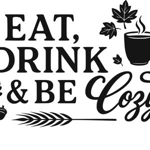 May include: Black and white graphic with the words "EAT, DRINK & BE Cozy" in a mix of fonts. Includes illustrations of leaves, a coffee mug with steam, an acorn, and a wheat stalk.