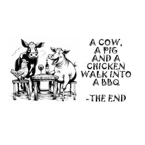 May include: A black and white illustration of a cow, a pig, and a chicken sitting at a table with a wine bottle and glass. The text reads: A COW, A PIG AND A CHICKEN WALK INTO A BBQ - THE END. The animals are depicted in a cartoon style.