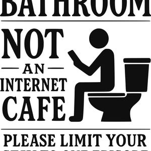 May include: A black and white sign for a bathroom, featuring the text "THIS IS A BATHROOM NOT AN INTERNET CAFE PLEASE LIMIT YOUR STAY TO ONE EPISODE". It includes a graphic of a person on a toilet.