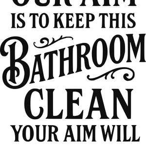 May include: A black and white bathroom sign with the text "OUR AIM IS TO KEEP THIS BATHROOM CLEAN YOUR AIM WILL HELP". The sign has a decorative font and is suitable for bathroom decor.