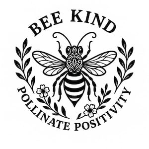 May include: Black and white graphic featuring a bee with the words "BEE KIND" above and "POLLINATE POSITIVITY" below. The bee is surrounded by floral and leaf elements, creating a circular design. The bee has striped abdomen and detailed wings.