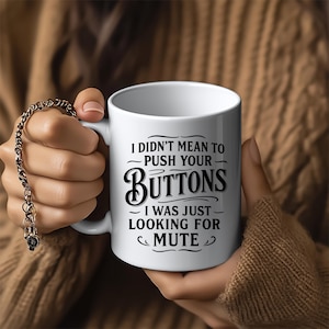 May include: White ceramic mug with black text that reads "I didn't mean to push your buttons I was just looking for mute".