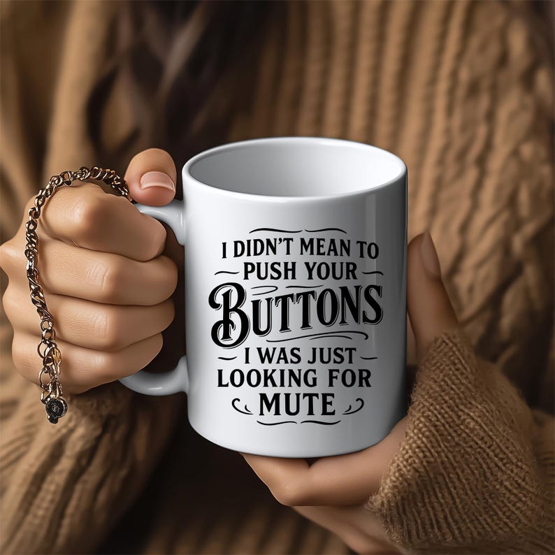 May include: White ceramic mug with black text that reads "I didn't mean to push your buttons I was just looking for mute".
