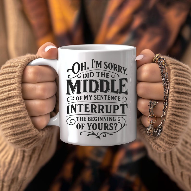 May include: White ceramic coffee mug with black text that reads "Oh, I'm sorry. Did the middle of my sentence interrupt the beginning of yours?"