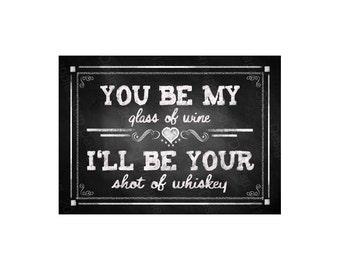 You be My glass of Wine, I'll be your shot of whiskey - Printable Chalkboard Bar Sign -  instant download - DIY - Rustic Collection