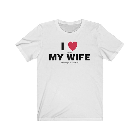 I Love My Wife When She Lets Me Go to a Festival Funny Unisex Jersey Short Sleeve Tee