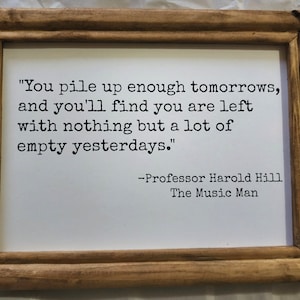 Music Man framed quote, Harold Hill Quote, You pile up enough yesterdays, Music Gift, Musicals, Rustic wood frame