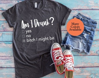 Funny Drinking Shirts/Drinking Tee Shirts/Womens Drinking Shirts/Wine Drinking Shirts, Am I Drunk Shirt/Bitch I might be/Womens Day Drinking