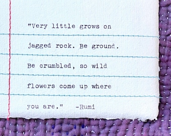 Stitched Note - "Very little grows on jagged rock. Be ground. Be crumbled, so wild flowers come up where you are." Rumi