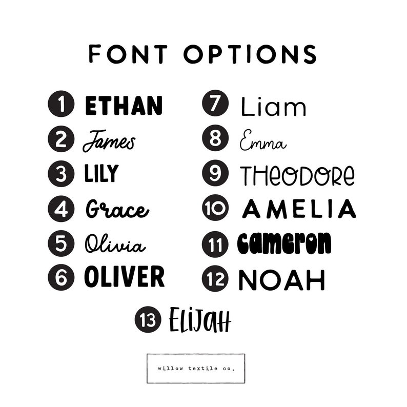 May include: A list of 13 font options for names, numbered 1 through 13. The names are Ethan, James, Lily, Grace, Olivia, Oliver, Liam, Emma, Theodore, Amelia, Cameron, Noah, and Elijah. The text "FONT OPTIONS" is at the top of the image. The text "willow textile co." is at the bottom of the image.