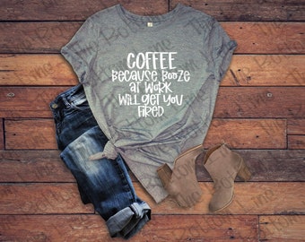 Coffee Because Booze at Work Will Get You Fired Unisex Tshirt/Funny Coffee Sarcasm Shirt//Adult Tshirt//Funny Adult Gift//Funny Coffee Tee