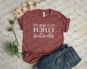 It's Way Too Peopley Outside Unisex Tee, Smart-Ass TShirt, Anti-Social Shirt, Birthday Gift, Gift for Her, Snarky Tshirt, Funny Shirt