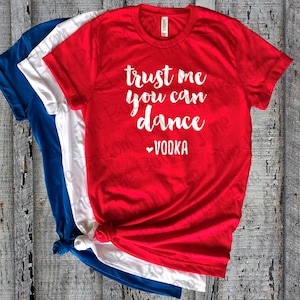 Trust Me, You Can Dance. Love Vodka Premium Unisex Tee//Drinking Shirt//Bachelorette Shirt//Girls Weekend Tees